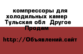  компрессоры для холодильных камер. - Тульская обл. Другое » Продам   